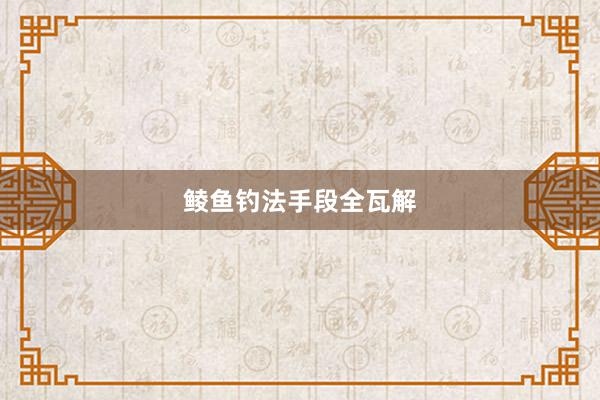 鲮鱼钓法手段全瓦解